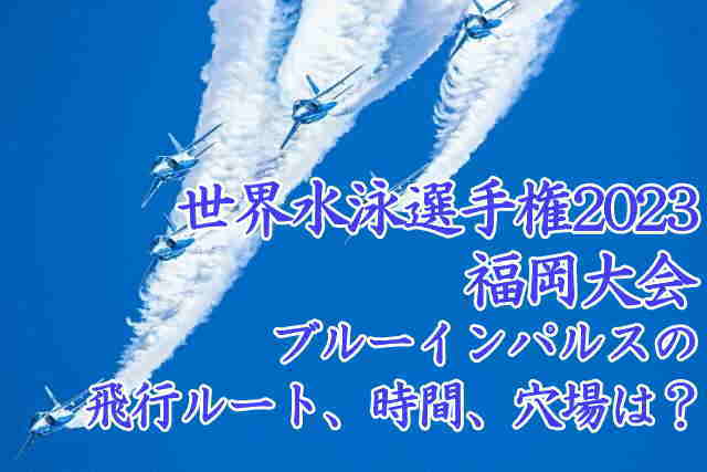 世界水泳選手権2023福岡｜ブルーインパルスの飛行ルート、時間、穴場は