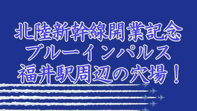 北陸新幹線開業記念ブルーインパルス福井駅周辺の穴場！