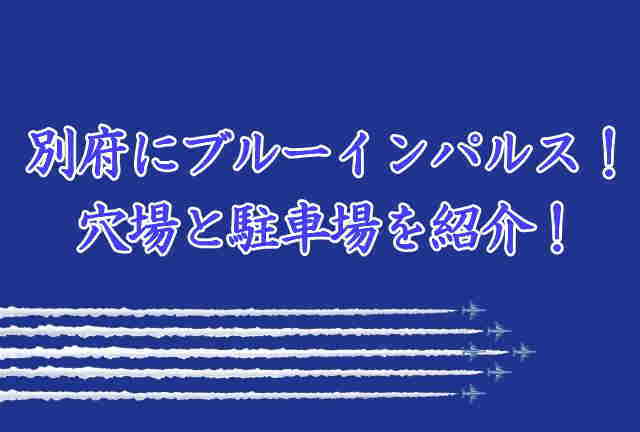 別府にブルーインパルス 穴場と駐車場