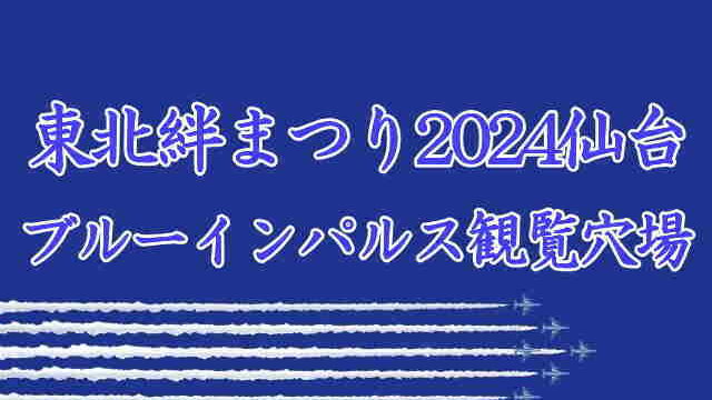 東北絆まつり2024仙台ブルーインパルス穴場